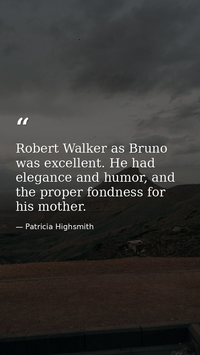 Robert Walker as Bruno was excellent. He had elegance and humor, and the proper fondness for his mother. — Patricia Highsmith