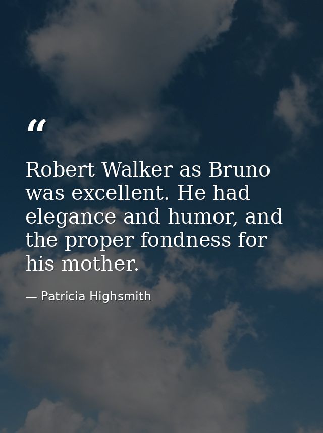 Robert Walker as Bruno was excellent. He had elegance and humor, and the proper fondness for his mother. — Patricia Highsmith