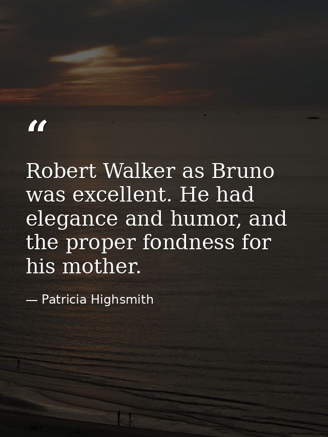 Robert Walker as Bruno was excellent. He had elegance and humor, and the proper fondness for his mother. — Patricia Highsmith