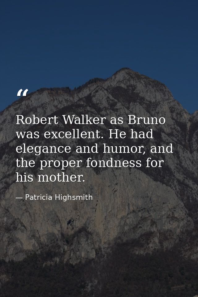 Robert Walker as Bruno was excellent. He had elegance and humor, and the proper fondness for his mother. — Patricia Highsmith