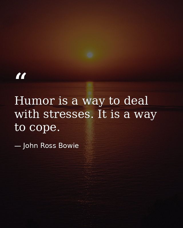 Humor is a way to deal with stresses. It is a way to cope. — John Ross Bowie