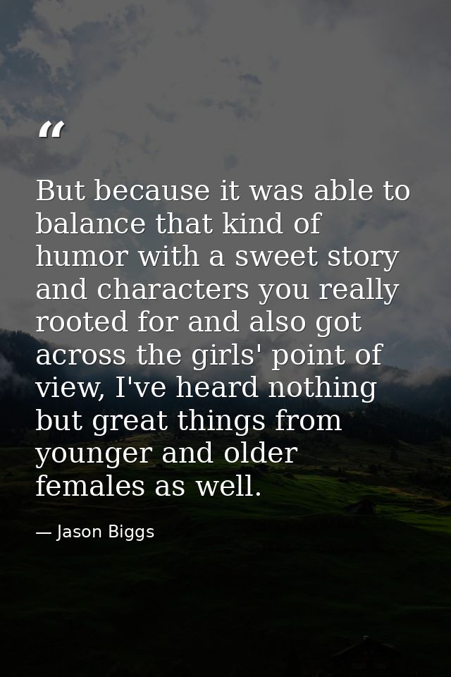 But because it was able to balance that kind of humor with a sweet story and characters you really rooted for and also g — Jason Biggs