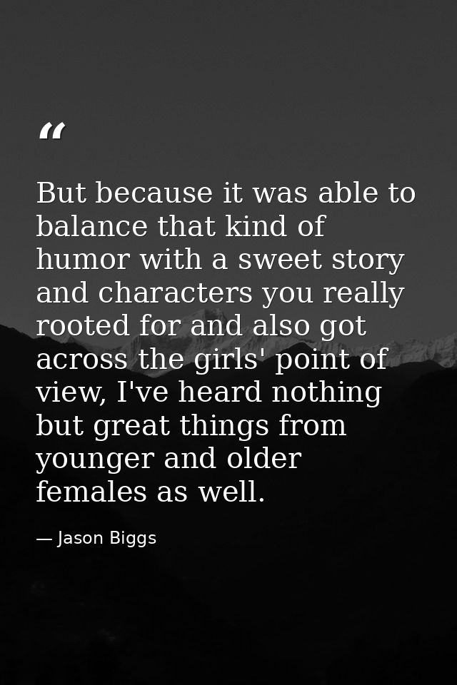 But because it was able to balance that kind of humor with a sweet story and characters you really rooted for and also g — Jason Biggs