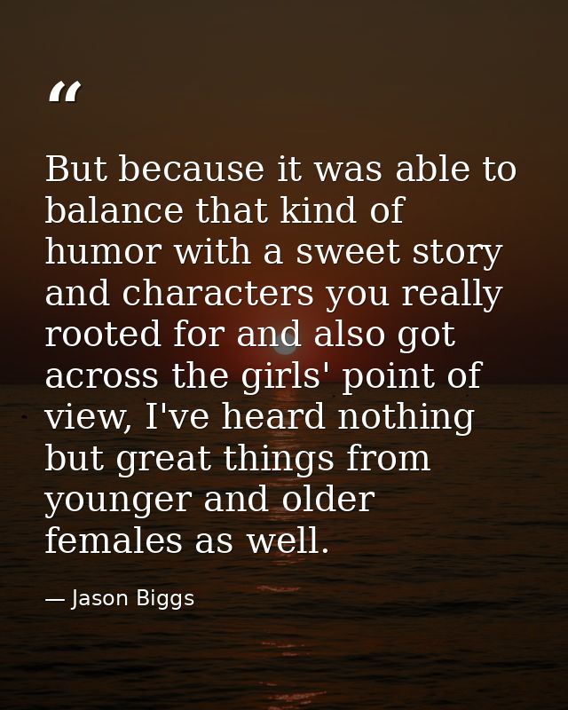But because it was able to balance that kind of humor with a sweet story and characters you really rooted for and also g — Jason Biggs