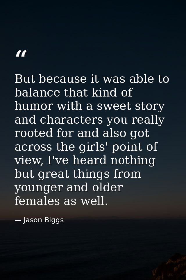But because it was able to balance that kind of humor with a sweet story and characters you really rooted for and also g — Jason Biggs