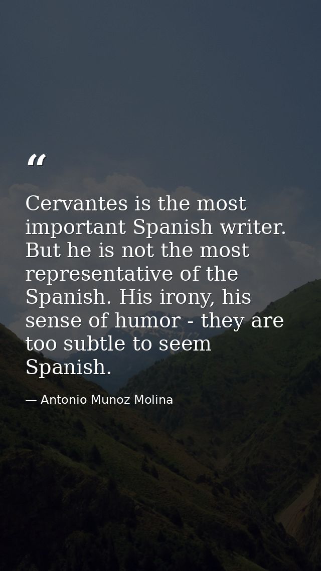 Cervantes is the most important Spanish writer. But he is not the most representative of the Spanish. His irony, his sen — Antonio Munoz Molina