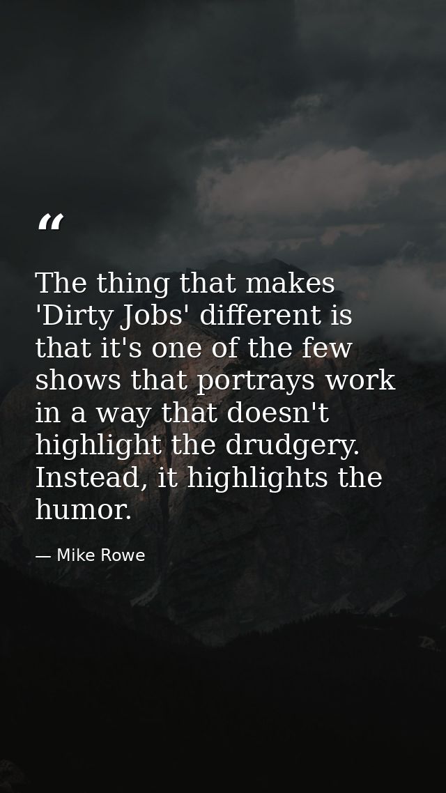 The thing that makes 'Dirty Jobs' different is that it's one of the few shows that portrays work in a way that doesn't h — Mike Rowe