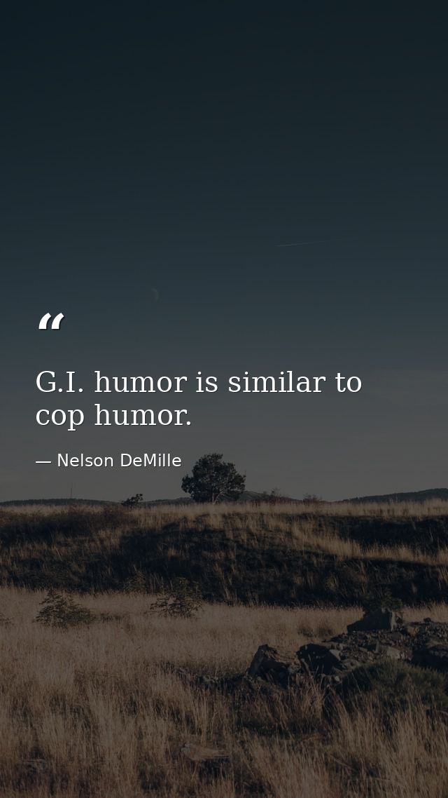 G.I. humor is similar to cop humor. — Nelson DeMille