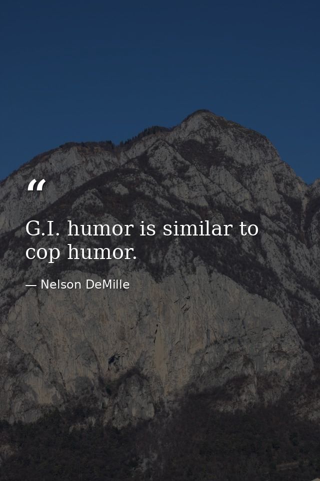 G.I. humor is similar to cop humor. — Nelson DeMille