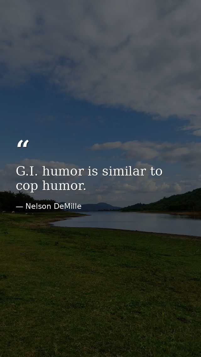 G.I. humor is similar to cop humor. — Nelson DeMille