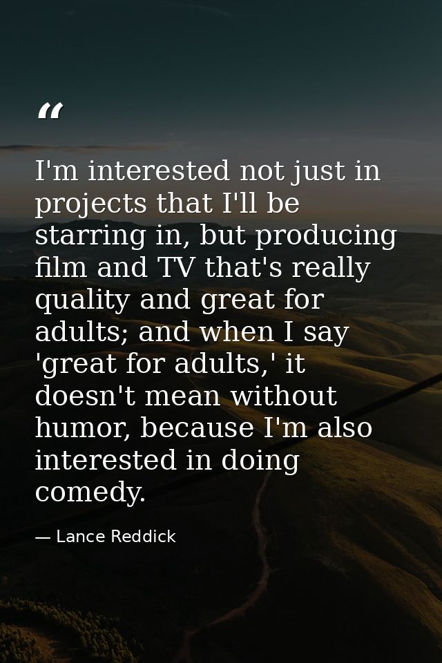 I'm interested not just in projects that I'll be starring in, but producing film and TV that's really quality and great  — Lance Reddick