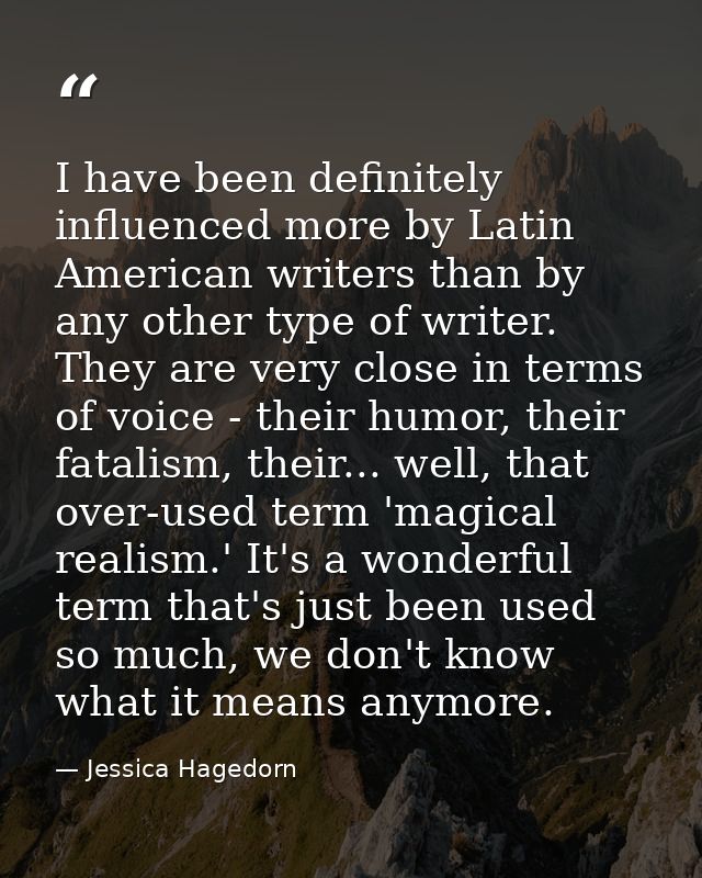 I have been definitely influenced more by Latin American writers than by any other type of writer. They are very close i — Jessica Hagedorn