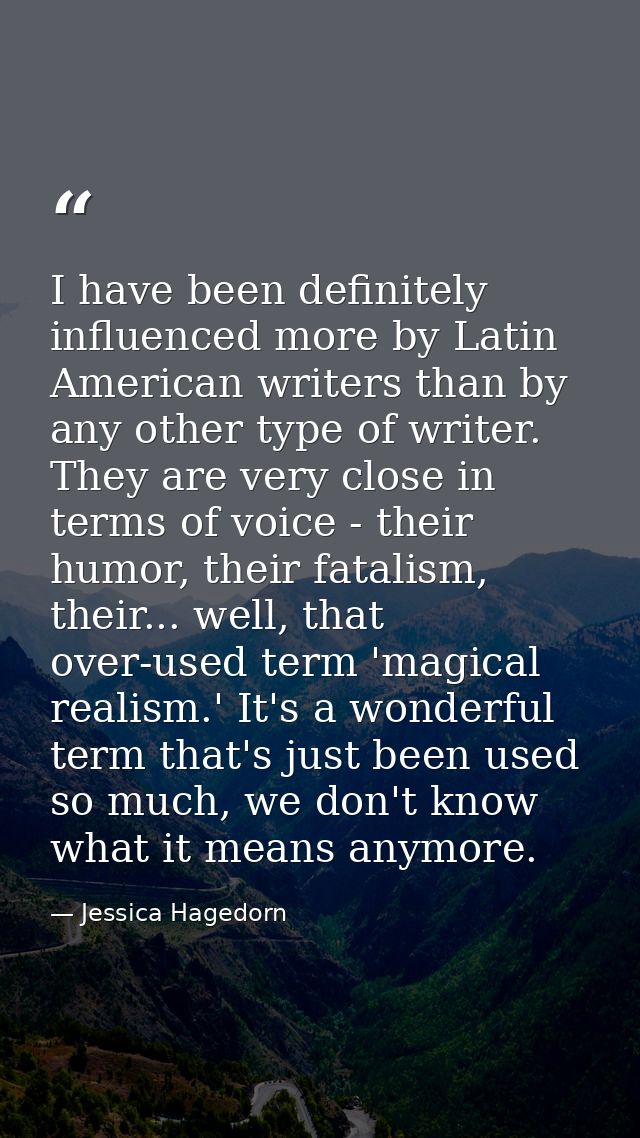 I have been definitely influenced more by Latin American writers than by any other type of writer. They are very close i — Jessica Hagedorn