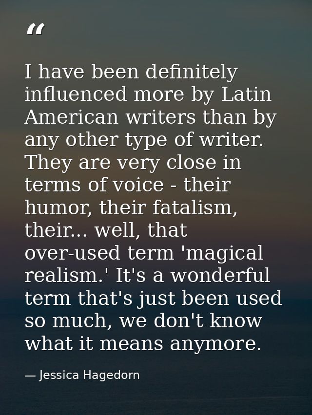 I have been definitely influenced more by Latin American writers than by any other type of writer. They are very close i — Jessica Hagedorn