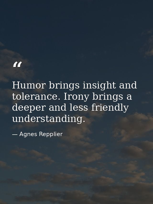 Humor brings insight and tolerance. Irony brings a deeper and less friendly understanding. — Agnes Repplier