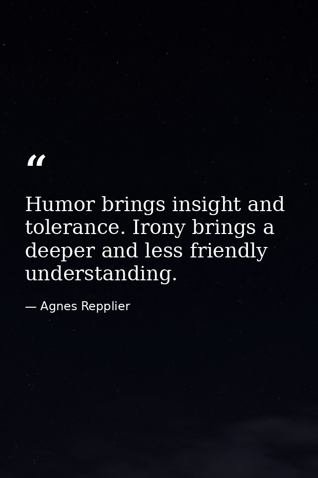 Humor brings insight and tolerance. Irony brings a deeper and less friendly understanding. — Agnes Repplier