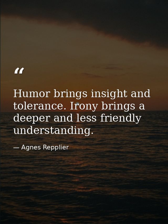Humor brings insight and tolerance. Irony brings a deeper and less friendly understanding. — Agnes Repplier