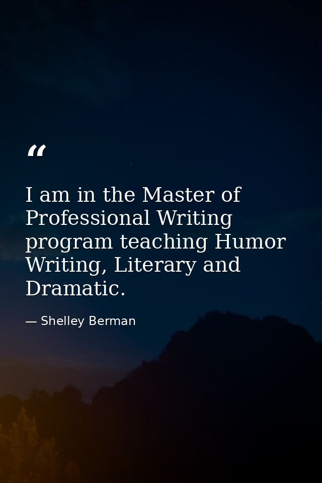 I am in the Master of Professional Writing program teaching Humor Writing, Literary and Dramatic. — Shelley Berman