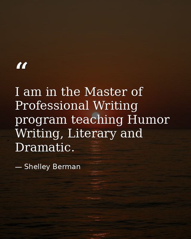 I am in the Master of Professional Writing program teaching Humor Writing, Literary and Dramatic. — Shelley Berman