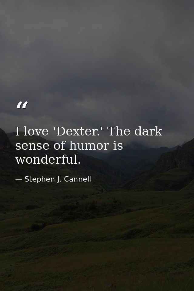 I love 'Dexter.' The dark sense of humor is wonderful. — Stephen J. Cannell