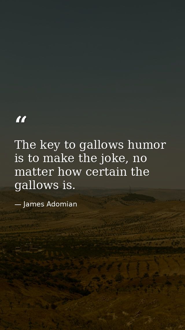 The key to gallows humor is to make the joke, no matter how certain the gallows is. — James Adomian
