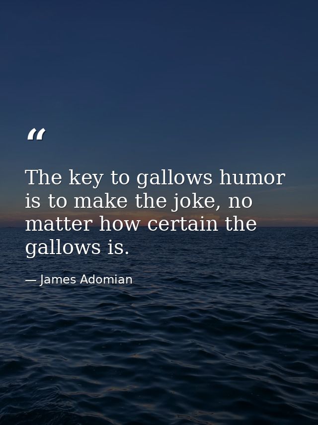 The key to gallows humor is to make the joke, no matter how certain the gallows is. — James Adomian