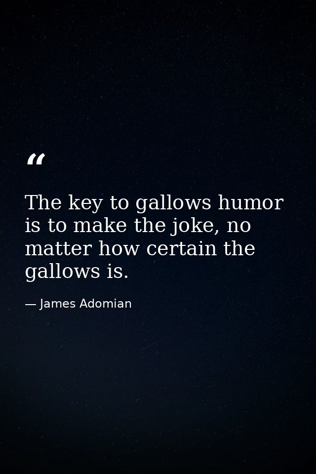 The key to gallows humor is to make the joke, no matter how certain the gallows is. — James Adomian