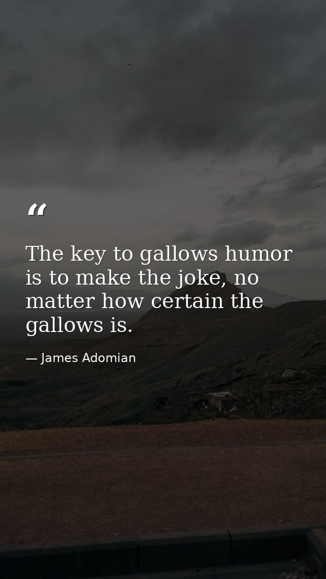 The key to gallows humor is to make the joke, no matter how certain the gallows is. — James Adomian