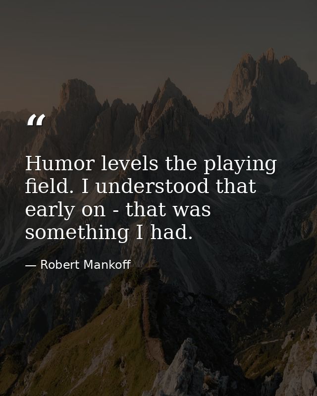 Humor levels the playing field. I understood that early on - that was something I had. — Robert Mankoff