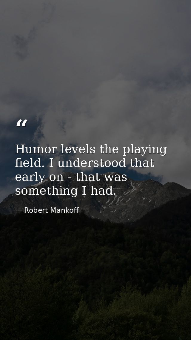 Humor levels the playing field. I understood that early on - that was something I had. — Robert Mankoff