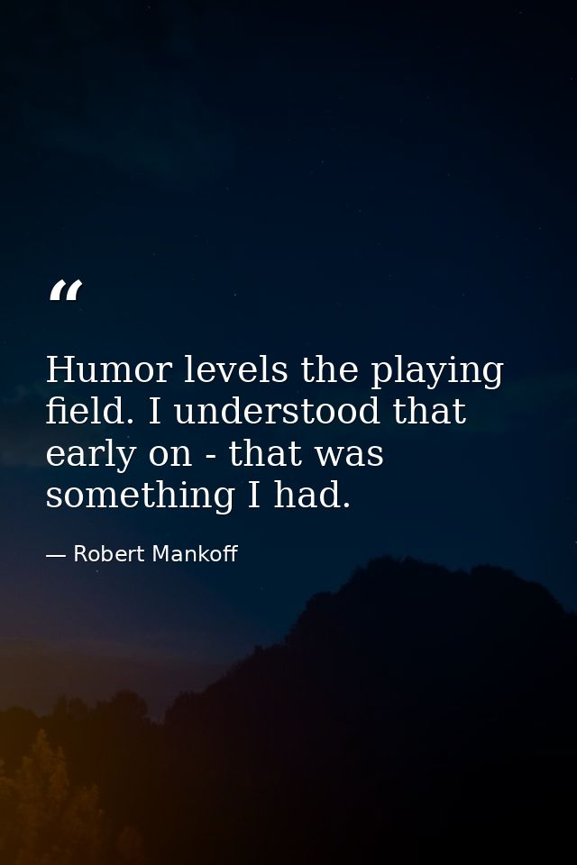 Humor levels the playing field. I understood that early on - that was something I had. — Robert Mankoff