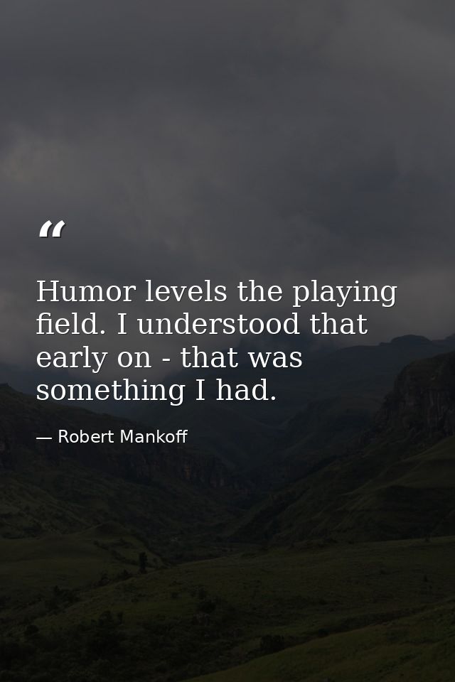 Humor levels the playing field. I understood that early on - that was something I had. — Robert Mankoff