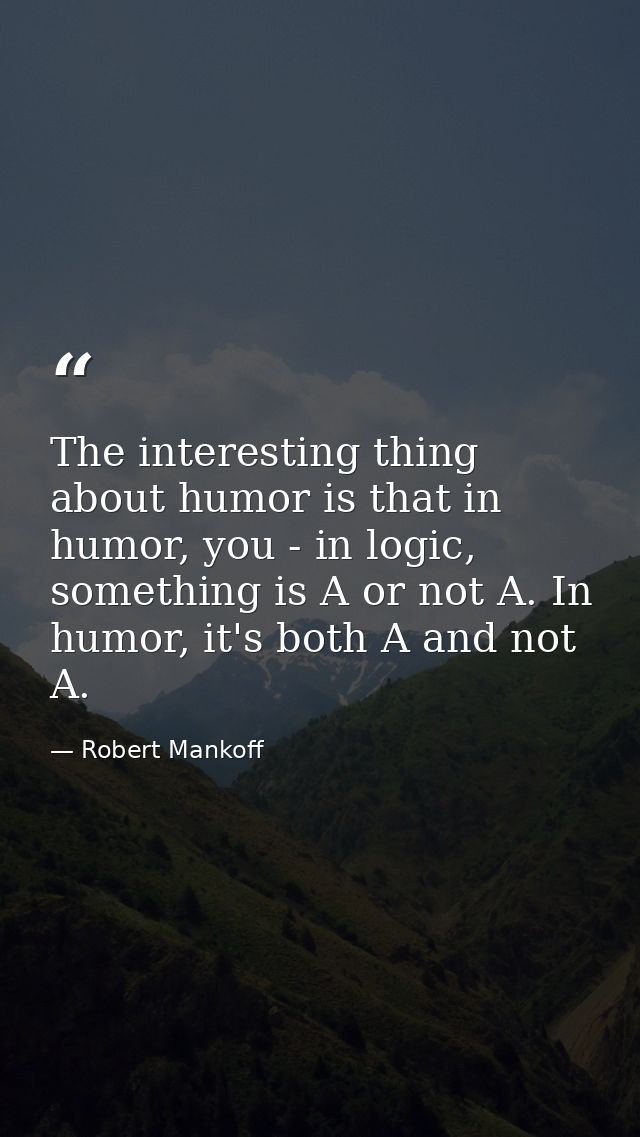 The interesting thing about humor is that in humor, you - in logic, something is A or not A. In humor, it's both A and n — Robert Mankoff