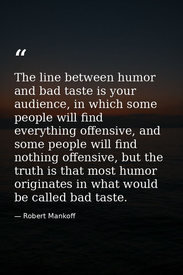 The line between humor and bad taste is your audience, in which some people will find everything offensive, and some peo — Robert Mankoff