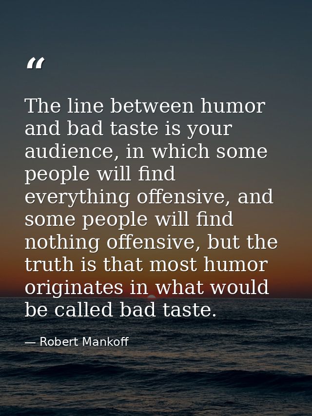 The line between humor and bad taste is your audience, in which some people will find everything offensive, and some peo — Robert Mankoff