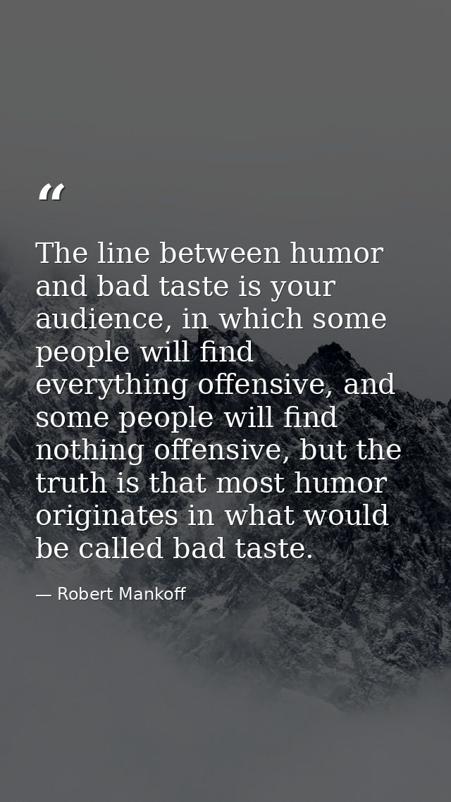 The line between humor and bad taste is your audience, in which some people will find everything offensive, and some peo — Robert Mankoff
