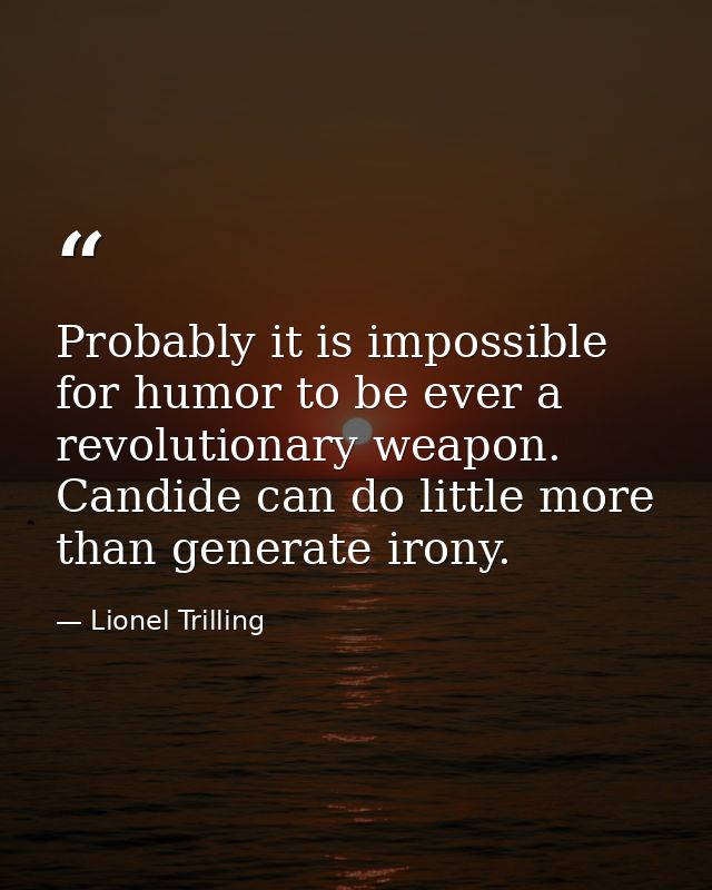 Probably it is impossible for humor to be ever a revolutionary weapon. Candide can do little more than generate irony. — Lionel Trilling