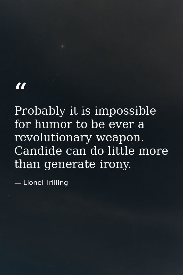 Probably it is impossible for humor to be ever a revolutionary weapon. Candide can do little more than generate irony. — Lionel Trilling