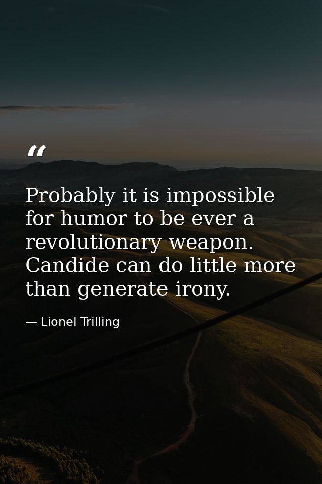 Probably it is impossible for humor to be ever a revolutionary weapon. Candide can do little more than generate irony. — Lionel Trilling