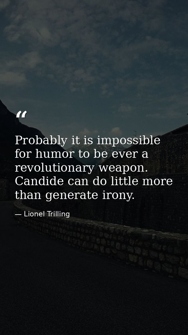 Probably it is impossible for humor to be ever a revolutionary weapon. Candide can do little more than generate irony. — Lionel Trilling