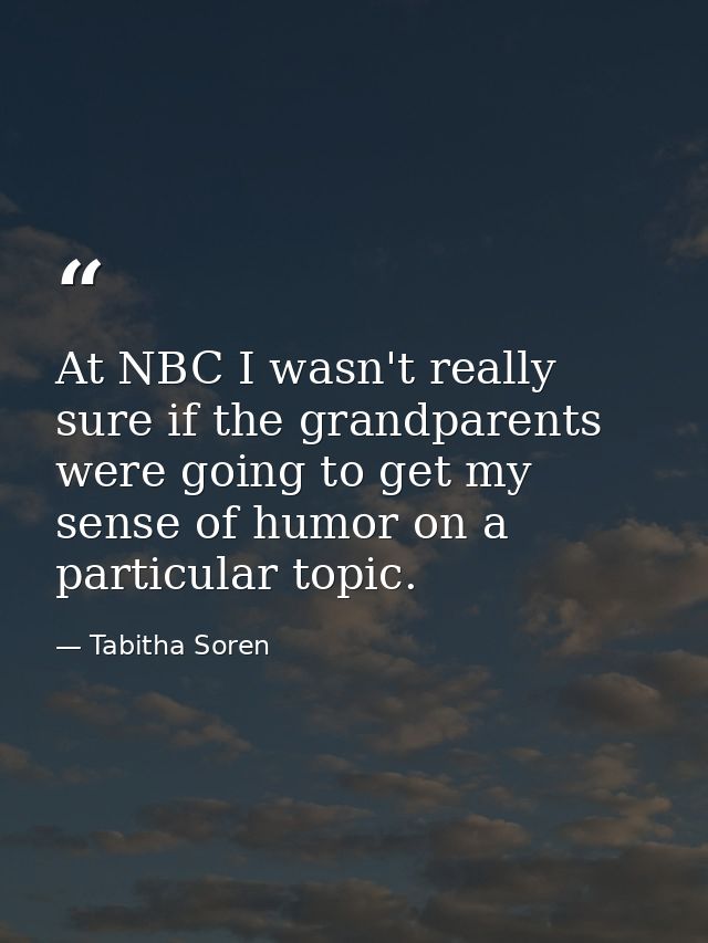 At NBC I wasn't really sure if the grandparents were going to get my sense of humor on a particular topic. — Tabitha Soren