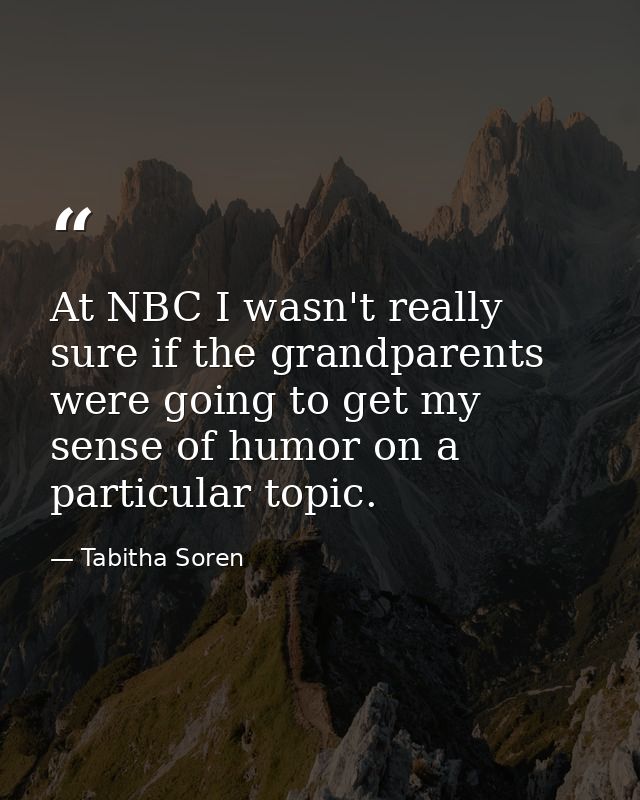 At NBC I wasn't really sure if the grandparents were going to get my sense of humor on a particular topic. — Tabitha Soren