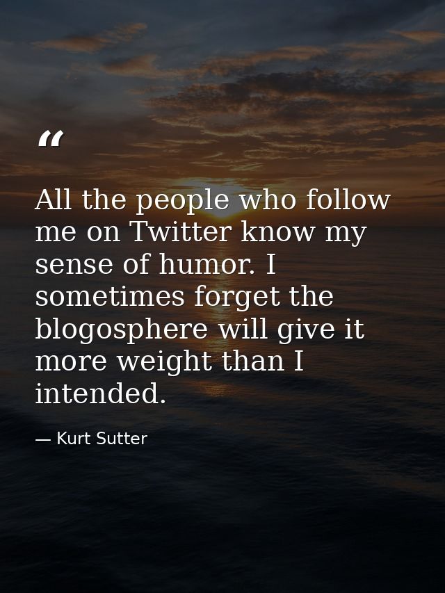 All the people who follow me on Twitter know my sense of humor. I sometimes forget the blogosphere will give it more wei — Kurt Sutter
