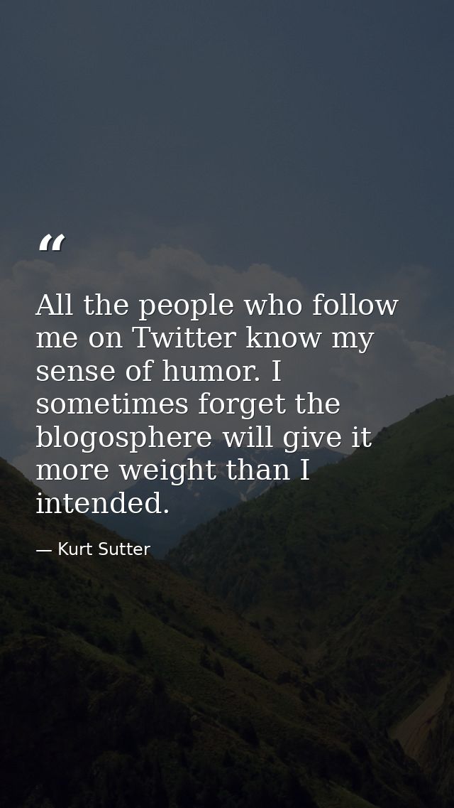 All the people who follow me on Twitter know my sense of humor. I sometimes forget the blogosphere will give it more wei — Kurt Sutter