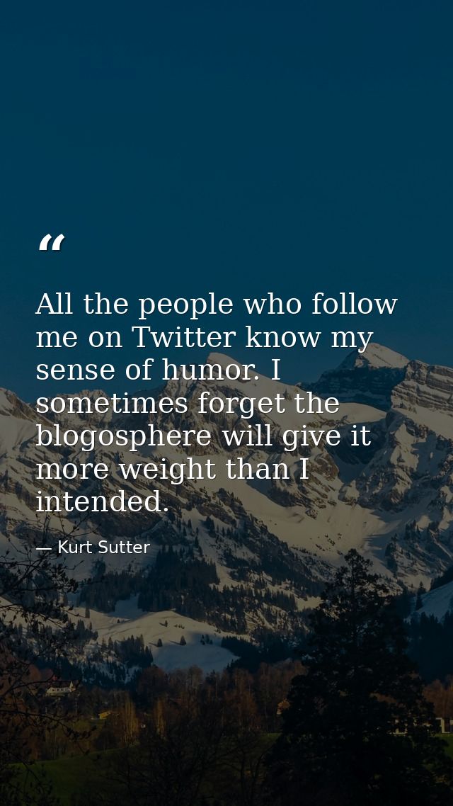 All the people who follow me on Twitter know my sense of humor. I sometimes forget the blogosphere will give it more wei — Kurt Sutter