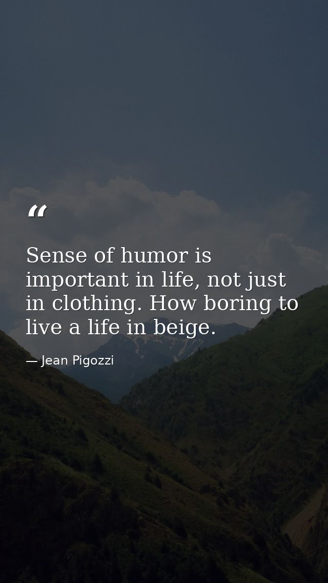 Sense of humor is important in life, not just in clothing. How boring to live a life in beige. — Jean Pigozzi