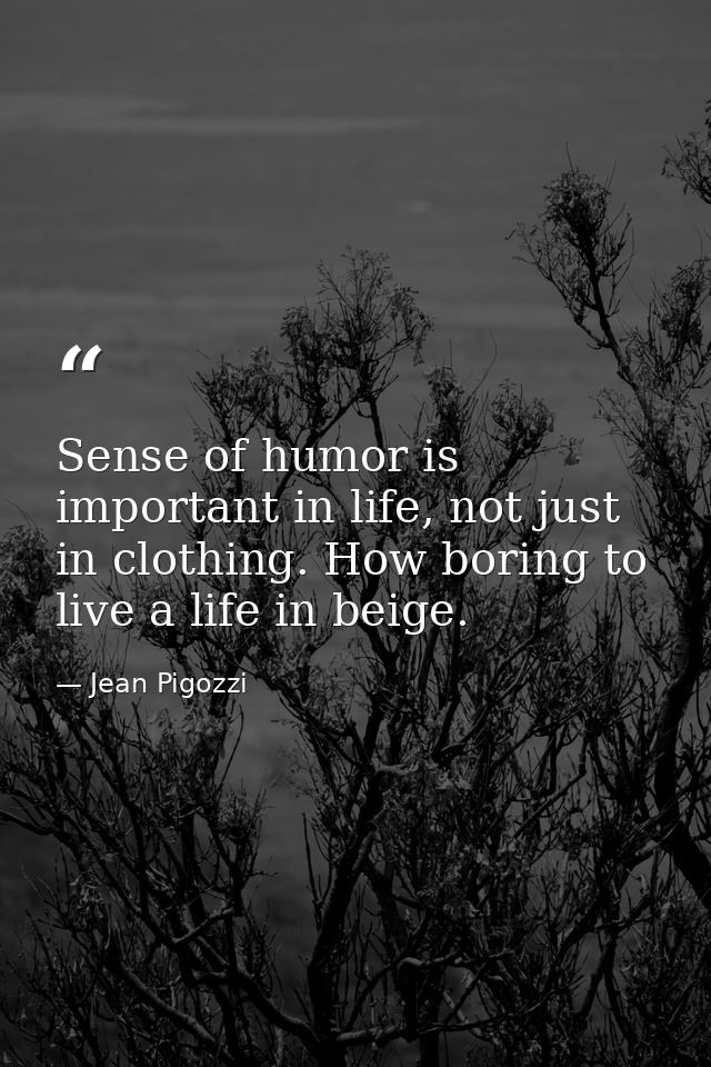 Sense of humor is important in life, not just in clothing. How boring to live a life in beige. — Jean Pigozzi