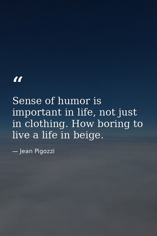 Sense of humor is important in life, not just in clothing. How boring to live a life in beige. — Jean Pigozzi