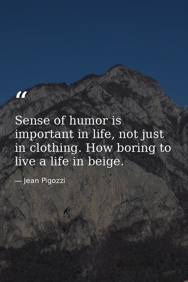 Sense of humor is important in life, not just in clothing. How boring to live a life in beige. — Jean Pigozzi