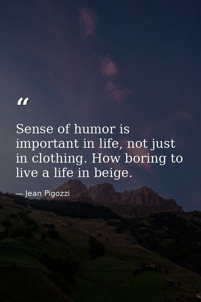 Sense of humor is important in life, not just in clothing. How boring to live a life in beige. — Jean Pigozzi